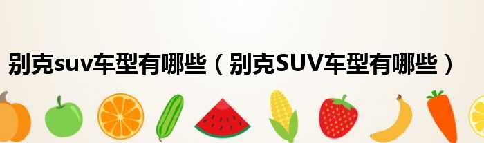 别克suv车型有哪些（别克SUV车型有哪些）