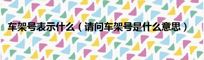 车架号表示什么（请问车架号是什么意思）