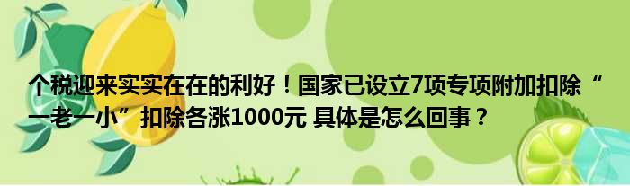 个税迎来实实在在的利好！国家已设立7项专项附加扣除“一老一小”扣除各涨1000元 具体是怎么回事？