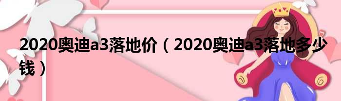 2020奥迪a3落地价（2020奥迪a3落地多少钱）