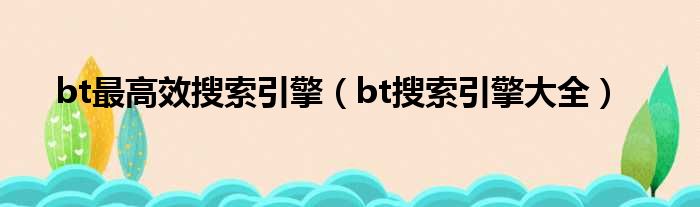 bt最高效搜索引擎（bt搜索引擎大全）