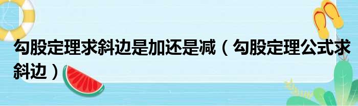 勾股定理求斜边是加还是减（勾股定理公式求斜边）