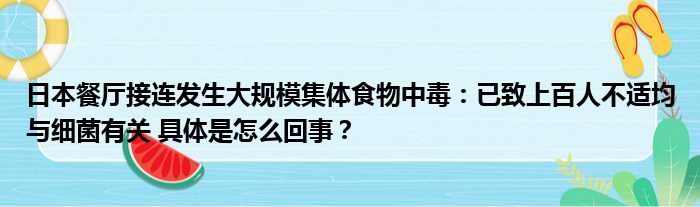 日本餐厅接连发生大规模集体食物中毒：已致上百人不适均与细菌有关 具体是怎么回事？