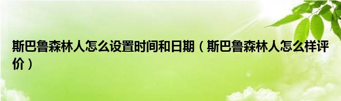 斯巴鲁森林人怎么设置时间和日期（斯巴鲁森林人怎么样评价）