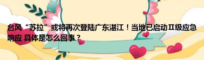 台风“苏拉”或将再次登陆广东湛江！当地已启动Ⅱ级应急响应 具体是怎么回事？