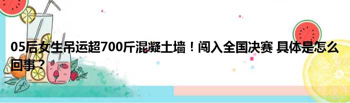 05后女生吊运超700斤混凝土墙！闯入全国决赛 具体是怎么回事？