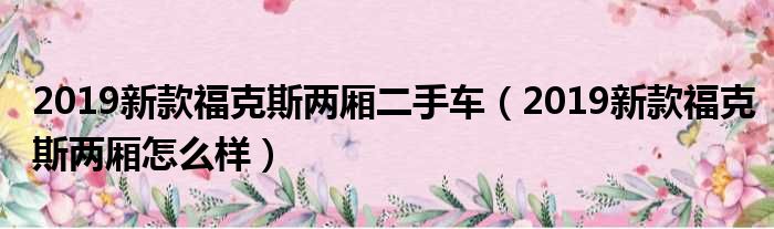 2019新款福克斯两厢二手车（2019新款福克斯两厢怎么样）