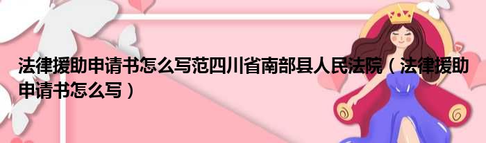 法律援助申请书怎么写范四川省南部县人民法院（法律援助申请书怎么写）