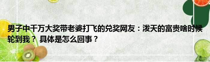 男子中千万大奖带老婆打飞的兑奖网友：泼天的富贵啥时候轮到我？ 具体是怎么回事？