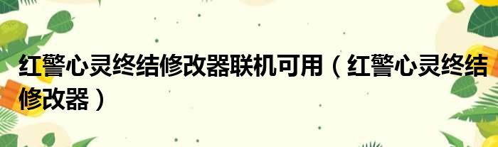 红警心灵终结修改器联机可用（红警心灵终结修改器）