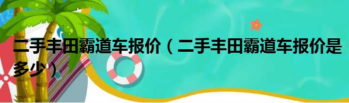 二手丰田霸道车报价（二手丰田霸道车报价是多少）