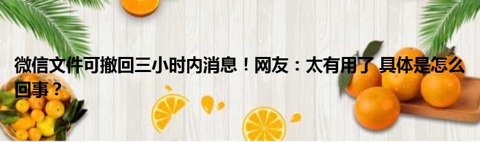 微信文件可撤回三小时内消息！网友：太有用了 具体是怎么回事？