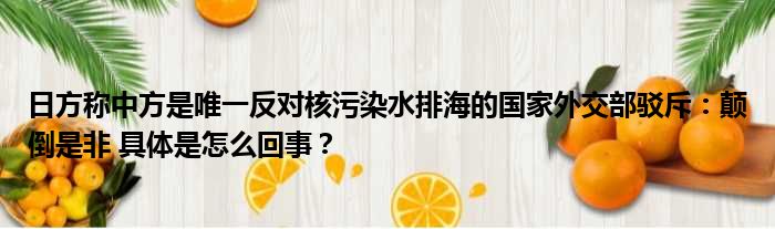 日方称中方是唯一反对核污染水排海的国家外交部驳斥：颠倒是非 具体是怎么回事？