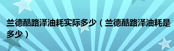 兰德酷路泽油耗实际多少（兰德酷路泽油耗是多少）