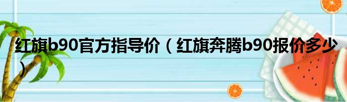 红旗b90官方指导价（红旗奔腾b90报价多少）