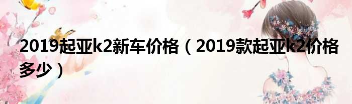 2019起亚k2新车价格（2019款起亚k2价格多少）