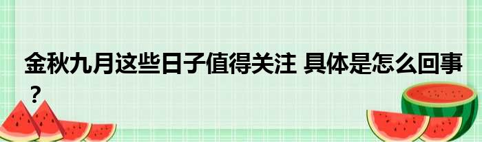 金秋九月这些日子值得关注 具体是怎么回事？