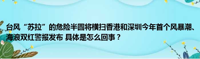 台风“苏拉”的危险半圆将横扫香港和深圳今年首个风暴潮、海浪双红警报发布 具体是怎么回事？