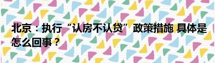 北京：执行“认房不认贷”政策措施 具体是怎么回事？