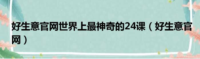 好生意官网世界上最神奇的24课（好生意官网）