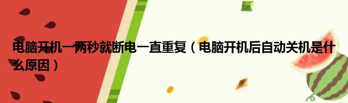 电脑开机一两秒就断电一直重复（电脑开机后自动关机是什么原因）