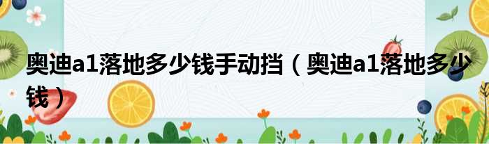 奥迪a1落地多少钱手动挡（奥迪a1落地多少钱）