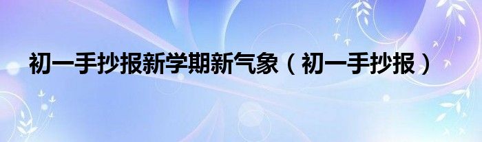 初一手抄报新学期新气象（初一手抄报）