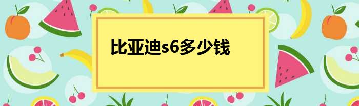 比亚迪s6多少钱