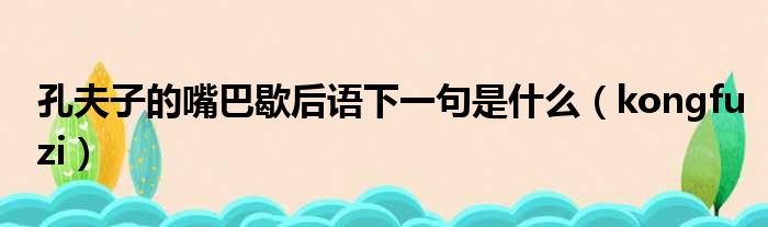 孔夫子的嘴巴歇后语下一句是什么（kongfuzi）