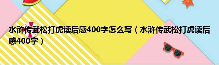 水浒传武松打虎读后感400字怎么写（水浒传武松打虎读后感400字）