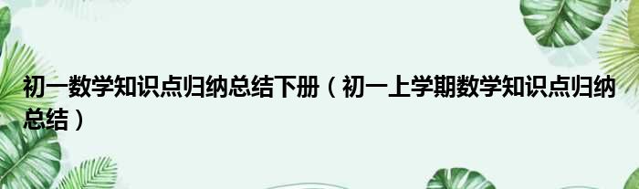 初一数学知识点归纳总结下册（初一上学期数学知识点归纳总结）