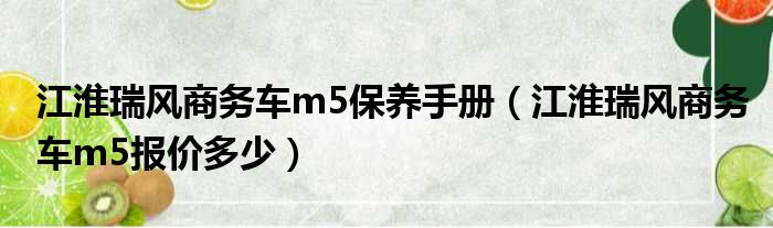 江淮瑞风商务车m5保养手册（江淮瑞风商务车m5报价多少）