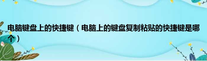 电脑键盘上的快捷键（电脑上的键盘复制粘贴的快捷键是哪个）