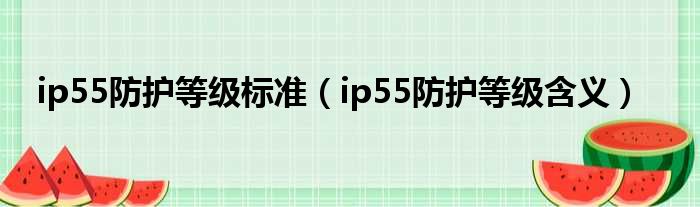 ip55防护等级标准（ip55防护等级含义）