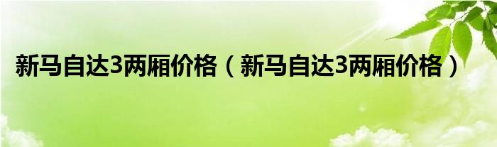 新马自达3两厢价格（新马自达3两厢价格）