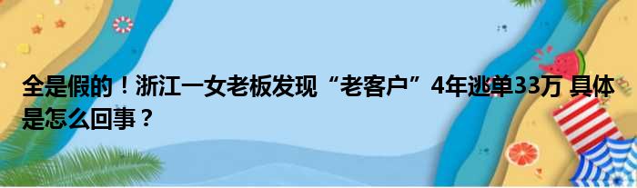 全是假的！浙江一女老板发现“老客户”4年逃单33万 具体是怎么回事？