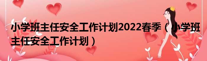 小学班主任安全工作计划2022春季（小学班主任安全工作计划）