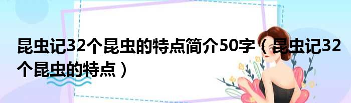 昆虫记32个昆虫的特点简介50字（昆虫记32个昆虫的特点）
