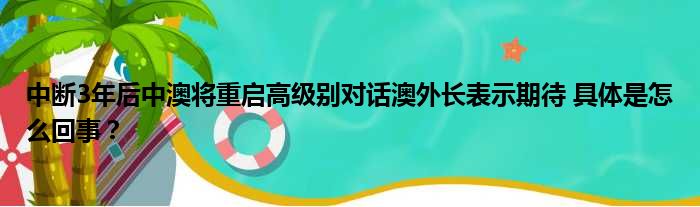 中断3年后中澳将重启高级别对话澳外长表示期待 具体是怎么回事？