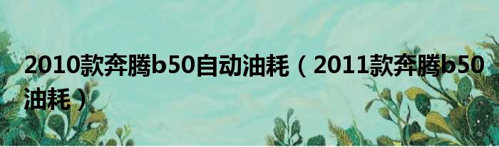 2010款奔腾b50自动油耗（2011款奔腾b50油耗）