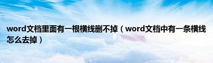 word文档里面有一根横线删不掉（word文档中有一条横线怎么去掉）