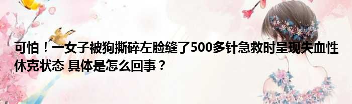 可怕！一女子被狗撕碎左脸缝了500多针急救时呈现失血性休克状态 具体是怎么回事？