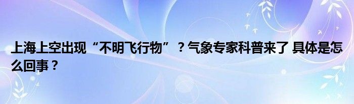 上海上空出现“不明飞行物”？气象专家科普来了 具体是怎么回事？