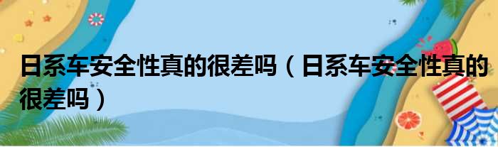 日系车安全性真的很差吗（日系车安全性真的很差吗）