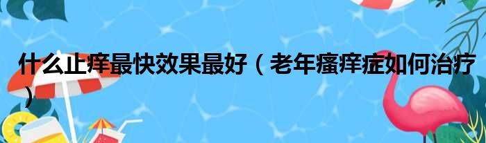 什么止痒最快效果最好（老年瘙痒症如何治疗）