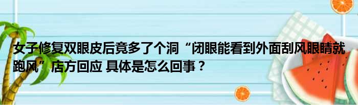 女子修复双眼皮后竟多了个洞“闭眼能看到外面刮风眼睛就跑风”店方回应 具体是怎么回事？