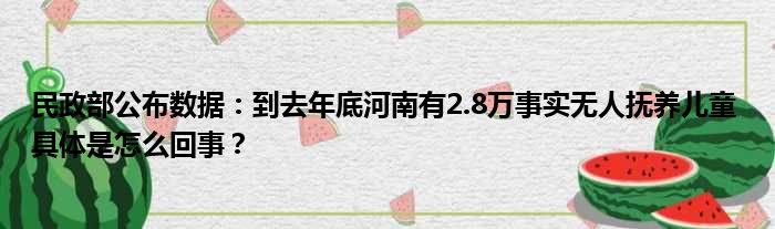 民政部公布数据：到去年底河南有2.8万事实无人抚养儿童 具体是怎么回事？