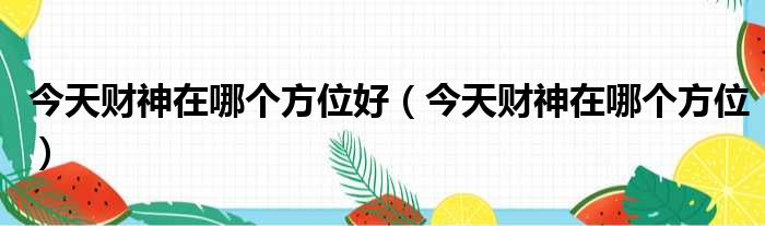 今天财神在哪个方位好（今天财神在哪个方位）