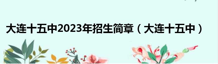 大连十五中2023年招生简章（大连十五中）