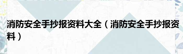 消防安全手抄报资料大全（消防安全手抄报资料）